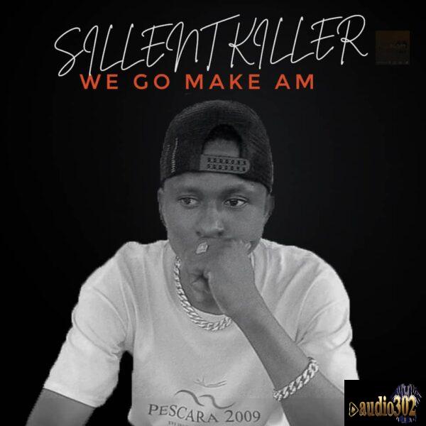 Sillent Killer – We Go Make Am {Prod.by 3-Seck}